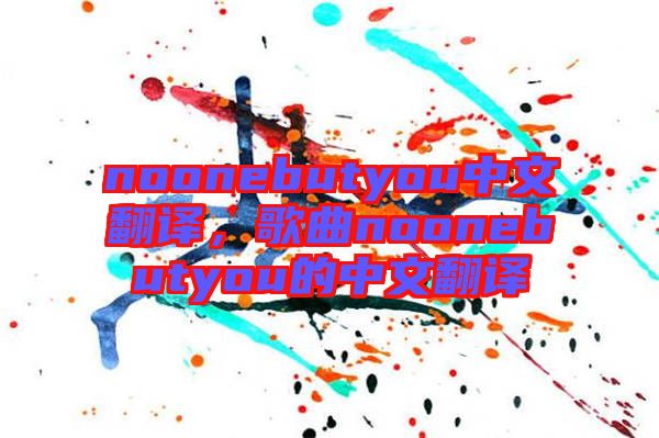 noonebutyou中文翻譯，歌曲noonebutyou的中文翻譯