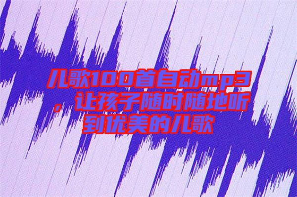 兒歌100首自動(dòng)mp3，讓孩子隨時(shí)隨地聽到優(yōu)美的兒歌