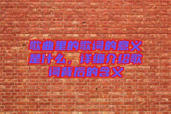 歌曲里的歌詞的意義是什么，詳細(xì)介紹歌詞背后的含義
