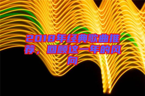 2018年經(jīng)典歌曲推薦，回顧這一年的風(fēng)向