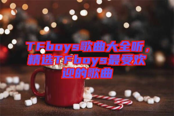 TFboys歌曲大全聽(tīng)，精選TFboys最受歡迎的歌曲