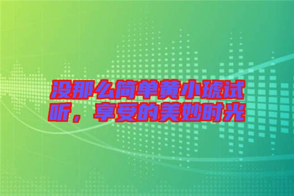 沒那么簡單黃小琥試聽，享受的美妙時光
