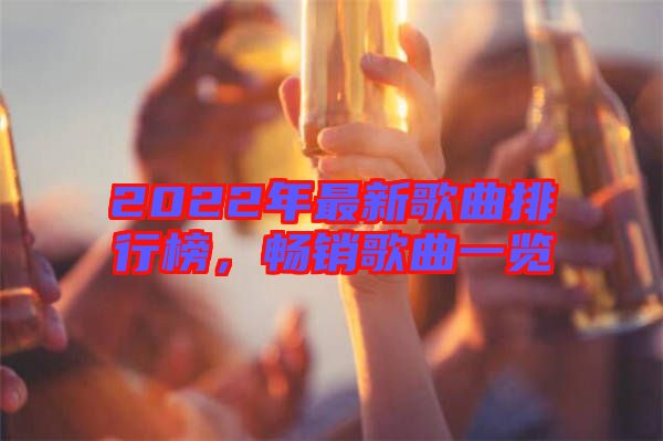 2022年最新歌曲排行榜，暢銷歌曲一覽