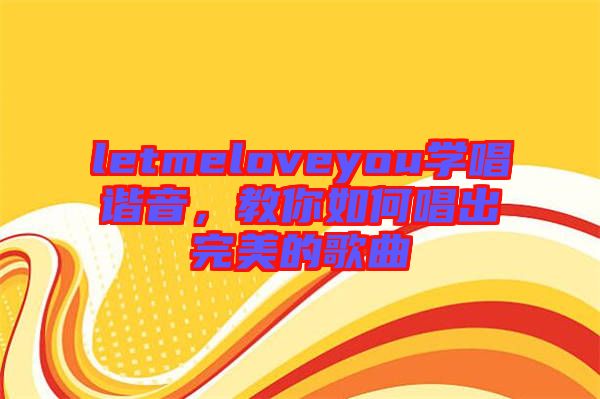 letmeloveyou學(xué)唱諧音，教你如何唱出完美的歌曲