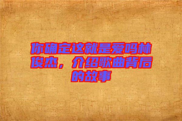你確定這就是愛(ài)嗎林俊杰，介紹歌曲背后的故事
