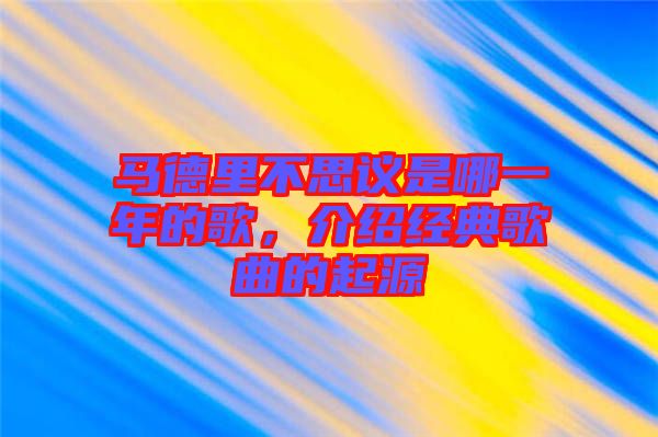 馬德里不思議是哪一年的歌，介紹經(jīng)典歌曲的起源