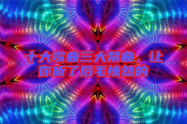 十大歌曲三大禁曲，讓你聽(tīng)了后毛悚然的