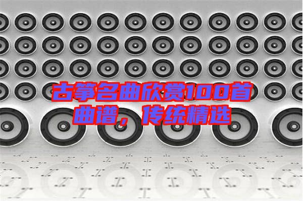 古箏名曲欣賞100首曲譜，傳統(tǒng)精選