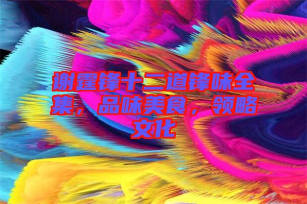 謝霆鋒十二道鋒味全集，品味美食，領(lǐng)略文化