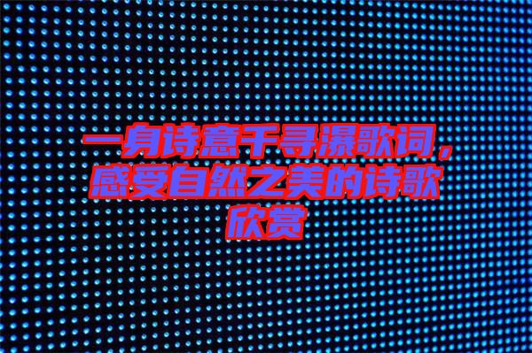 一身詩意千尋瀑歌詞，感受自然之美的詩歌欣賞