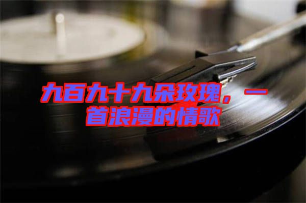 九百九十九朵玫瑰，一首浪漫的情歌