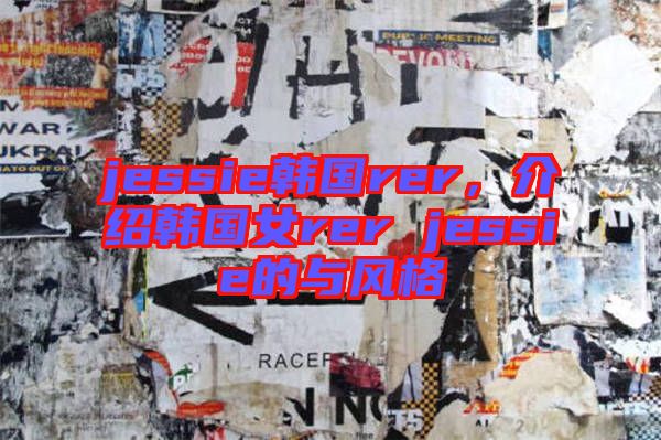 jessie韓國rer，介紹韓國女rer jessie的與風格