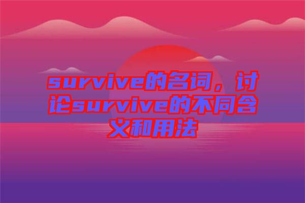 survive的名詞，討論survive的不同含義和用法