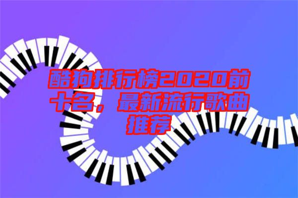 酷狗排行榜2020前十名，最新流行歌曲推薦