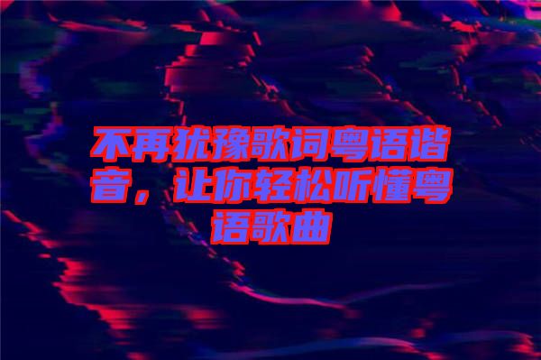 不再猶豫歌詞粵語(yǔ)諧音，讓你輕松聽懂粵語(yǔ)歌曲