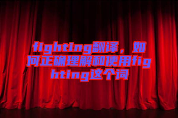 fighting翻譯，如何正確理解和使用fighting這個(gè)詞