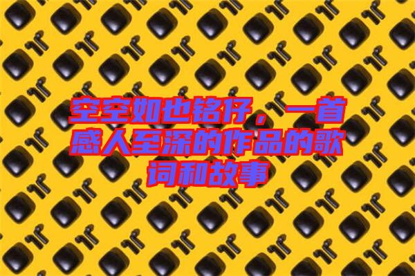 空空如也銘仔，一首感人至深的作品的歌詞和故事