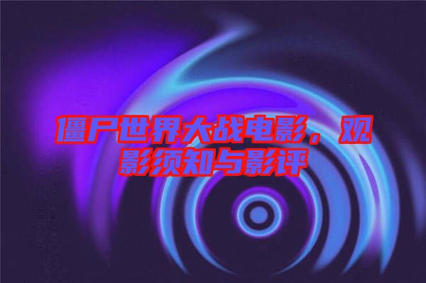 僵尸世界大戰(zhàn)電影，觀影須知與影評