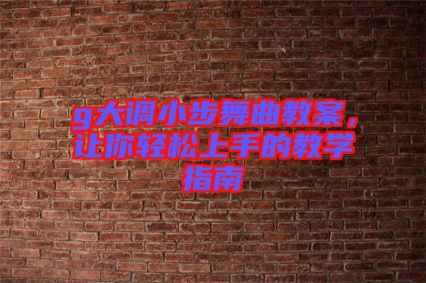 g大調(diào)小步舞曲教案，讓你輕松上手的教學(xué)指南
