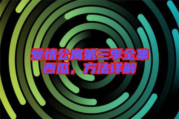 愛情公寓第三季全集西瓜，方法詳解