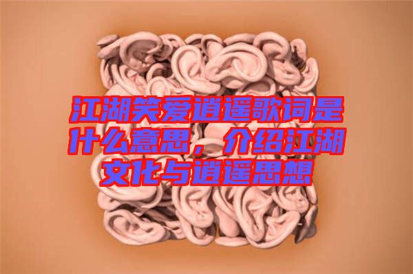 江湖笑愛(ài)逍遙歌詞是什么意思，介紹江湖文化與逍遙思想