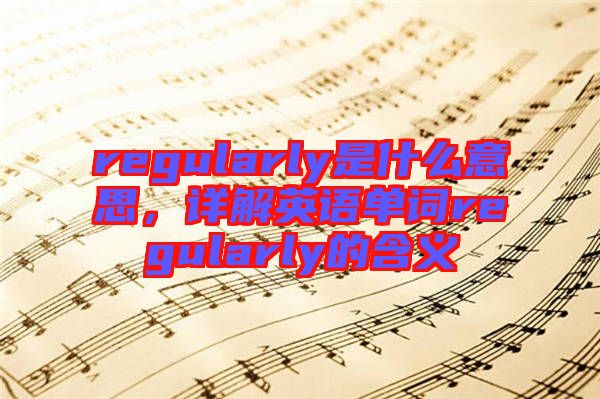 regularly是什么意思，詳解英語(yǔ)單詞regularly的含義