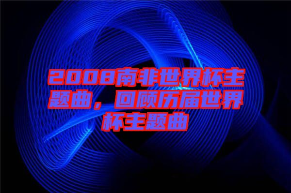 2008南非世界杯主題曲，回顧歷屆世界杯主題曲