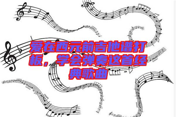 愛(ài)在西元前吉他譜打板，學(xué)會(huì)彈奏這首經(jīng)典歌曲
