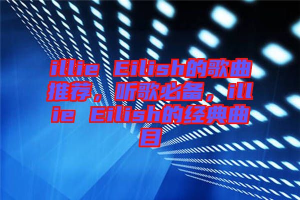 illie Eilish的歌曲推薦，聽歌必備，illie Eilish的經(jīng)典曲目