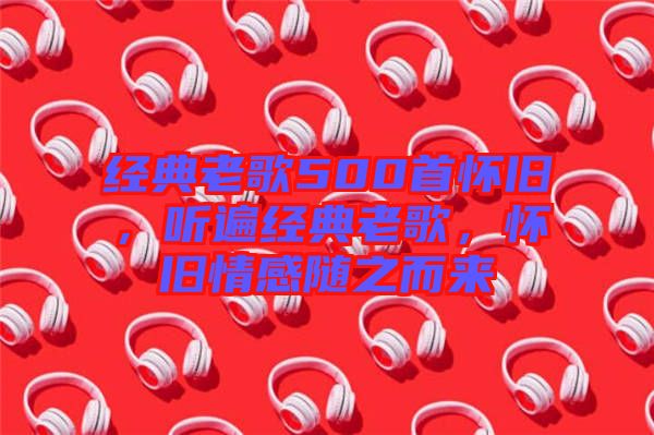 經(jīng)典老歌500首懷舊，聽遍經(jīng)典老歌，懷舊情感隨之而來