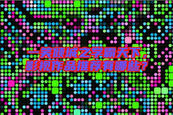 一笑傾城之學霸天下，影視作品推薦有哪些？