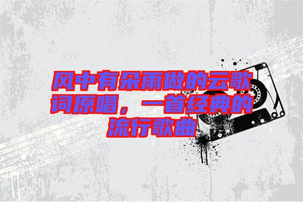 風中有朵雨做的云歌詞原唱，一首經典的流行歌曲