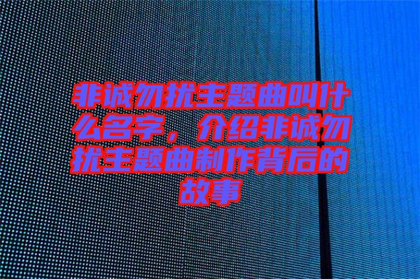 非誠勿擾主題曲叫什么名字，介紹非誠勿擾主題曲制作背后的故事