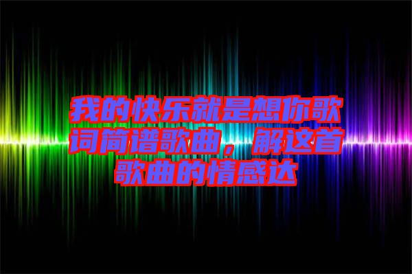 我的快樂就是想你歌詞簡譜歌曲，解這首歌曲的情感達(dá)