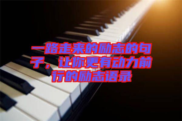 一路走來的勵志的句子，讓你更有動力前行的勵志語錄