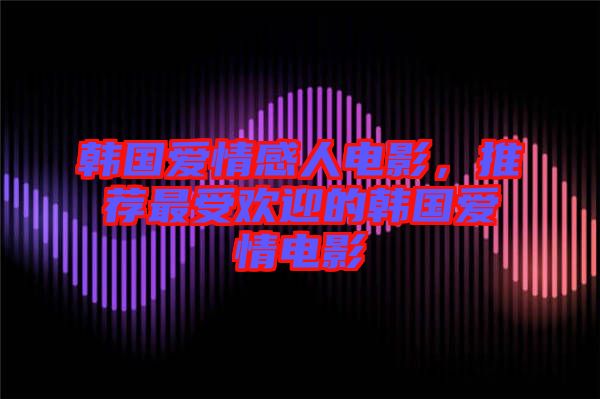韓國(guó)愛情感人電影，推薦最受歡迎的韓國(guó)愛情電影