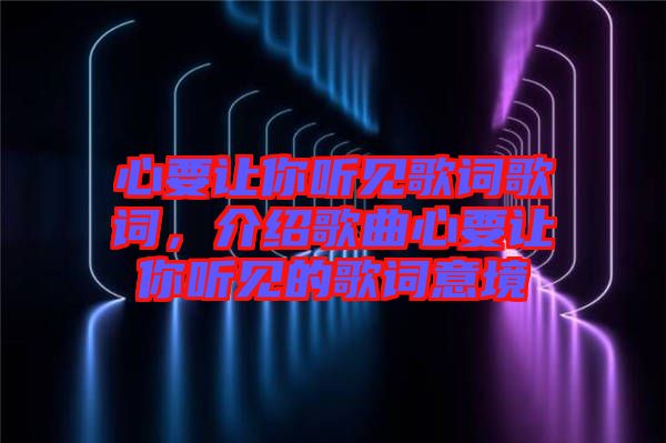 心要讓你聽見歌詞歌詞，介紹歌曲心要讓你聽見的歌詞意境
