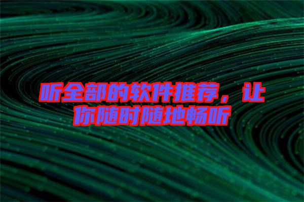 聽(tīng)全部的軟件推薦，讓你隨時(shí)隨地暢聽(tīng)