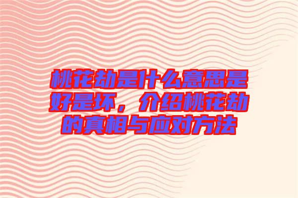 桃花劫是什么意思是好是壞，介紹桃花劫的真相與應(yīng)對方法