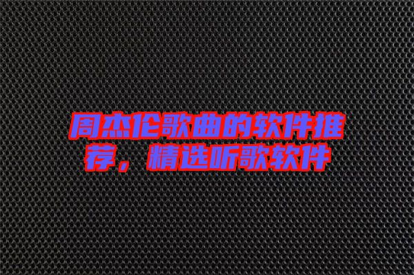 周杰倫歌曲的軟件推薦，精選聽歌軟件