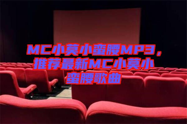 MC小莫小蠻腰MP3，推薦最新MC小莫小蠻腰歌曲