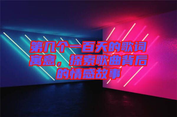 第幾個(gè)一百天的歌詞寓意，探索歌曲背后的情感故事