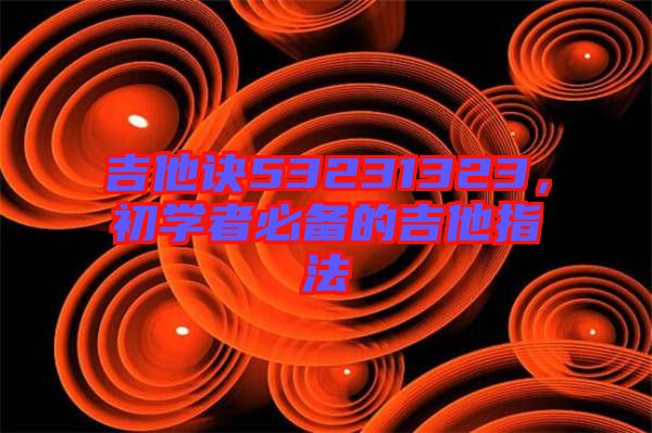 吉他訣53231323，初學(xué)者必備的吉他指法