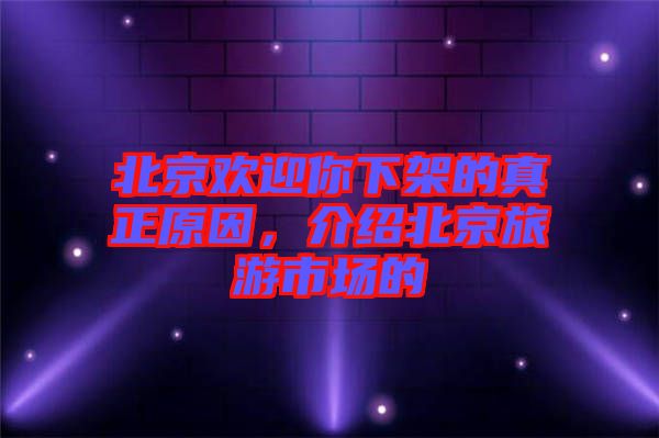 北京歡迎你下架的真正原因，介紹北京旅游市場(chǎng)的