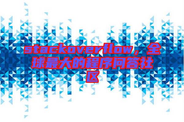 stackoverflow，全球最大的程序問(wèn)答社區(qū)