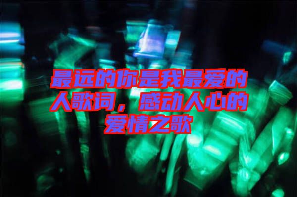 最遠的你是我最愛的人歌詞，感動人心的愛情之歌