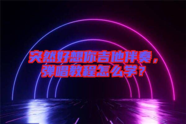 突然好想你吉他伴奏，彈唱教程怎么學(xué)？