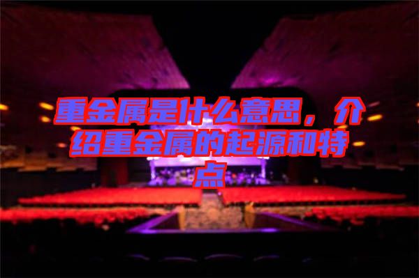 重金屬是什么意思，介紹重金屬的起源和特點(diǎn)