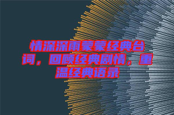 情深深雨蒙蒙經(jīng)典臺(tái)詞，回顧經(jīng)典劇情，重溫經(jīng)典語(yǔ)錄