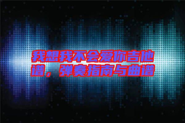 我想我不會(huì)愛(ài)你吉他譜，彈奏指南與曲譜
